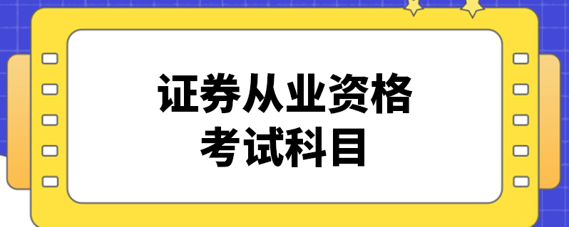 证券从业证考试科目(证券从业资格报考科目)