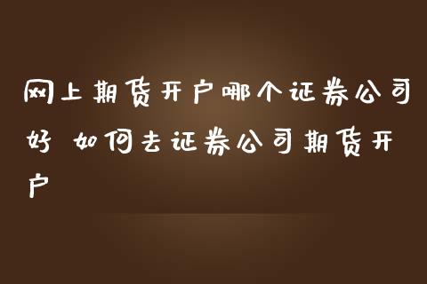 证券公司期货(证券公司期货开户条件)