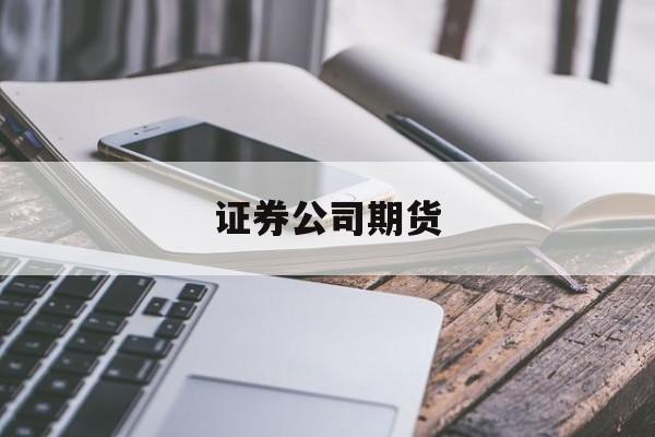 证券公司期货(证券公司期货业务)