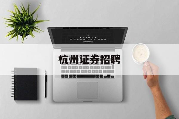 杭州证券招聘(2021年杭州证券公司招聘)